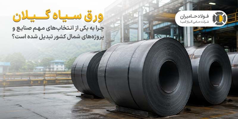 ورق سیاه گیلان چرا به یکی از انتخاب های مهم صنایع و پروژه های شمال کشور تبدیل شده است؟